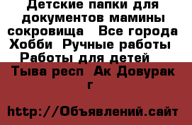 Детские папки для документов,мамины сокровища - Все города Хобби. Ручные работы » Работы для детей   . Тыва респ.,Ак-Довурак г.